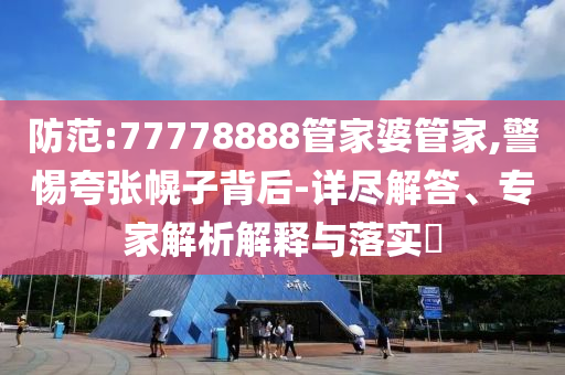 防范:77778888管家婆管家,警惕夸張幌子背后-詳盡解答、專家解析解釋與落實(shí)?