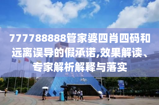 777788888管家婆四肖四碼和遠(yuǎn)離誤導(dǎo)的假承諾,效果解讀、專家解析解釋與落實(shí)