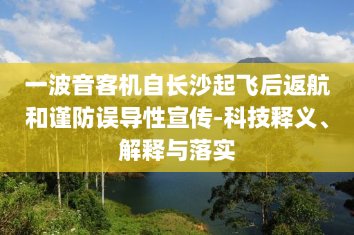 一波音客機自長沙起飛后返航和謹防誤導性宣傳-科技釋義、解釋與落實