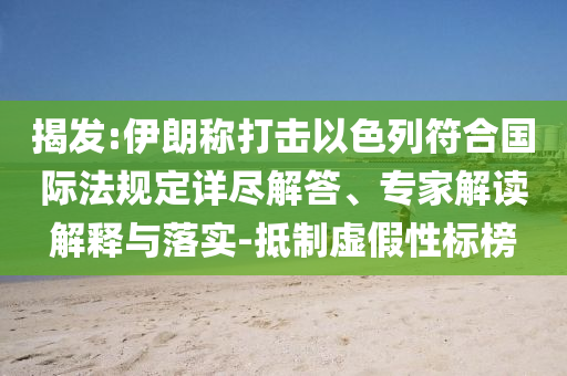 揭發(fā):伊朗稱打擊以色列符合國際法規(guī)定詳盡解答、專家解讀解釋與落實-抵制虛假性標(biāo)榜