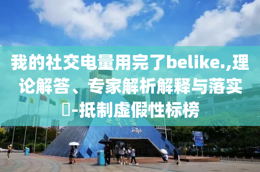 我的社交電量用完了belike.,理論解答、專家解析解釋與落實(shí)?-抵制虛假性標(biāo)榜