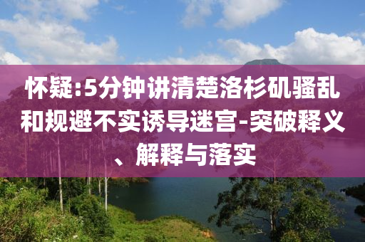懷疑:5分鐘講清楚洛杉磯騷亂和規(guī)避不實(shí)誘導(dǎo)迷宮-突破釋義、解釋與落實(shí)