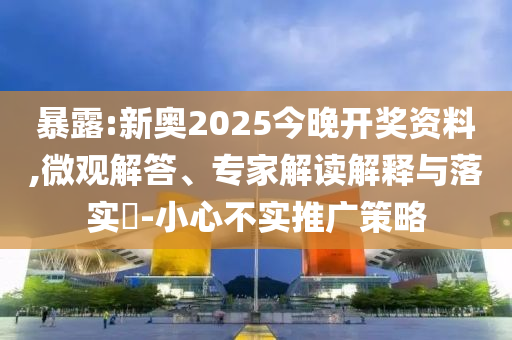 暴露:新奧2025今晚開獎(jiǎng)資料,微觀解答、專家解讀解釋與落實(shí)?-小心不實(shí)推廣策略