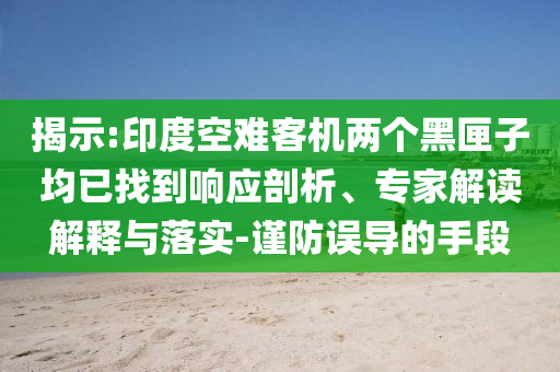 揭示:印度空難客機(jī)兩個(gè)黑匣子均已找到響應(yīng)剖析、專家解讀解釋與落實(shí)-謹(jǐn)防誤導(dǎo)的手段