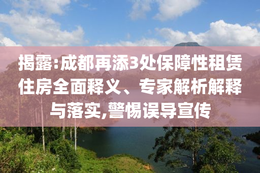 揭露:成都再添3處保障性租賃住房全面釋義、專家解析解釋與落實(shí),警惕誤導(dǎo)宣傳