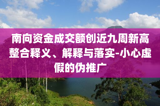 南向資金成交額創(chuàng)近九周新高整合釋義、解釋與落實(shí)-小心虛假的偽推廣