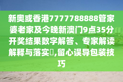 新奧或香港7777788888管家婆老家及今晚新澳門9點(diǎn)35分開獎(jiǎng)結(jié)果數(shù)字解答、專家解讀解釋與落實(shí)?,留心誤導(dǎo)包裝技巧