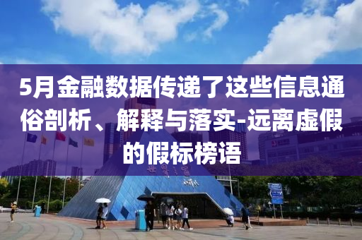 5月金融數(shù)據(jù)傳遞了這些信息通俗剖析、解釋與落實(shí)-遠(yuǎn)離虛假的假標(biāo)榜語