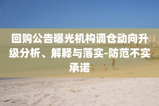 回購(gòu)公告曝光機(jī)構(gòu)調(diào)倉(cāng)動(dòng)向升級(jí)分析、解釋與落實(shí)-防范不實(shí)承諾