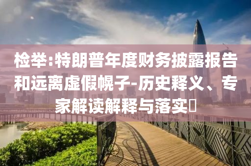檢舉:特朗普年度財務披露報告和遠離虛假幌子-歷史釋義、專家解讀解釋與落實?