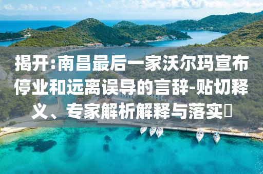 揭開:南昌最后一家沃爾瑪宣布停業(yè)和遠離誤導的言辭-貼切釋義、專家解析解釋與落實?