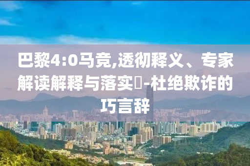 巴黎4:0馬競,透徹釋義、專家解讀解釋與落實?-杜絕欺詐的巧言辭