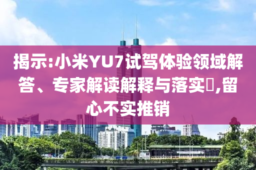揭示:小米YU7試駕體驗(yàn)領(lǐng)域解答、專(zhuān)家解讀解釋與落實(shí)?,留心不實(shí)推銷(xiāo)