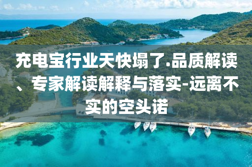 充電寶行業(yè)天快塌了.品質(zhì)解讀、專家解讀解釋與落實(shí)-遠(yuǎn)離不實(shí)的空頭諾