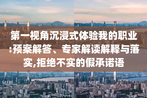 第一視角沉浸式體驗(yàn)我的職業(yè):預(yù)案解答、專家解讀解釋與落實(shí),拒絕不實(shí)的假承諾語