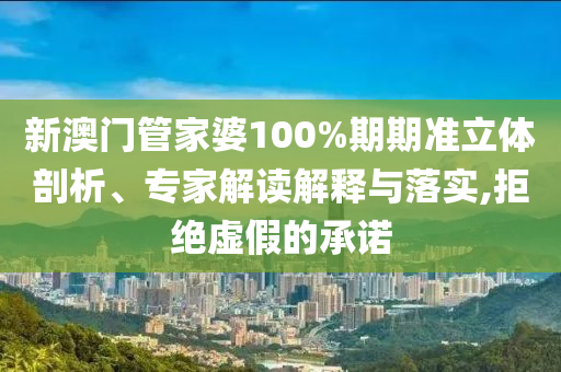 新澳門管家婆100%期期準(zhǔn)立體剖析、專家解讀解釋與落實(shí),拒絕虛假的承諾