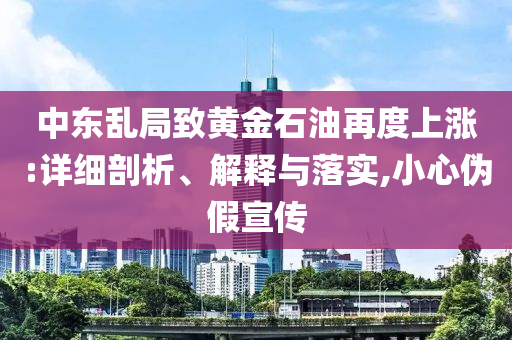 中東亂局致黃金石油再度上漲:詳細(xì)剖析、解釋與落實(shí),小心偽假宣傳