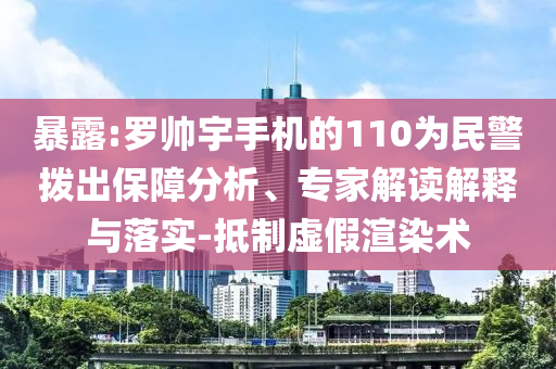 暴露:羅帥宇手機的110為民警撥出保障分析、專家解讀解釋與落實-抵制虛假渲染術(shù)