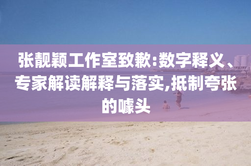張靚穎工作室致歉:數(shù)字釋義、專家解讀解釋與落實(shí),抵制夸張的噱頭