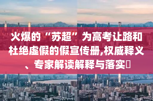 火爆的“蘇超”為高考讓路和杜絕虛假的假宣傳冊(cè),權(quán)威釋義、專家解讀解釋與落實(shí)?
