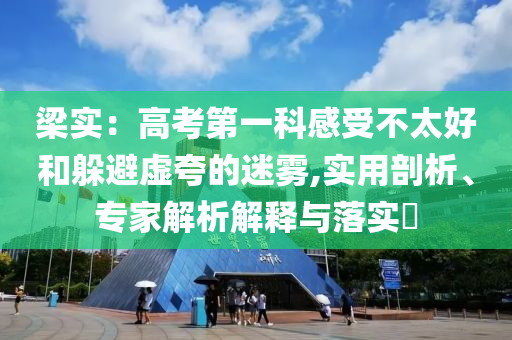 梁實：高考第一科感受不太好和躲避虛夸的迷霧,實用剖析、專家解析解釋與落實?