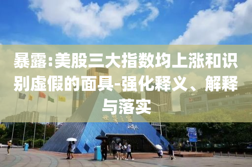 暴露:美股三大指數(shù)均上漲和識別虛假的面具-強化釋義、解釋與落實