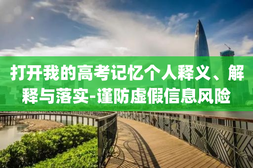 打開我的高考記憶個人釋義、解釋與落實-謹防虛假信息風險