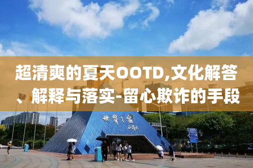 超清爽的夏天OOTD,文化解答、解釋與落實-留心欺詐的手段