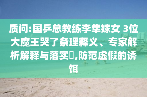 質(zhì)問:國乒總教練李隼嫁女 3位大魔王哭了條理釋義、專家解析解釋與落實?,防范虛假的誘餌