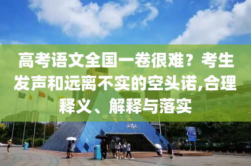 高考語文全國一卷很難？考生發(fā)聲和遠(yuǎn)離不實(shí)的空頭諾,合理釋義、解釋與落實(shí)