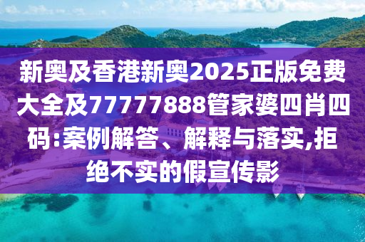 新奧及香港新奧2025正版免費(fèi)大全及77777888管家婆四肖四碼:案例解答、解釋與落實(shí),拒絕不實(shí)的假宣傳影