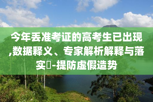 今年丟準(zhǔn)考證的高考生已出現(xiàn),數(shù)據(jù)釋義、專家解析解釋與落實(shí)?-提防虛假造勢