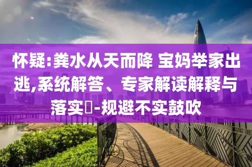 懷疑:糞水從天而降 寶媽舉家出逃,系統(tǒng)解答、專家解讀解釋與落實(shí)?-規(guī)避不實(shí)鼓吹