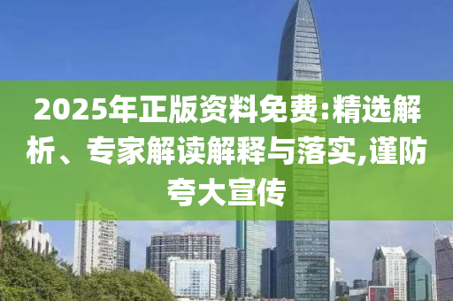 2025年正版資料免費:精選解析、專家解讀解釋與落實,謹防夸大宣傳
