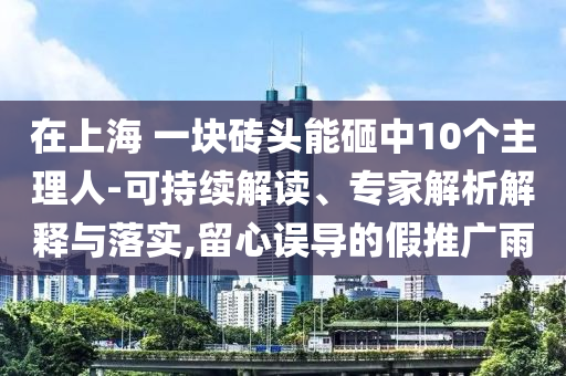 在上海 一塊磚頭能砸中10個主理人-可持續(xù)解讀、專家解析解釋與落實,留心誤導(dǎo)的假推廣雨