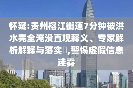 懷疑:貴州榕江街道7分鐘被洪水完全淹沒(méi)直觀釋義、專家解析解釋與落實(shí)?,警惕虛假信息迷霧