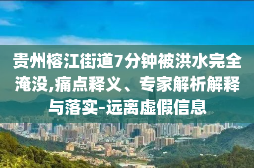 貴州榕江街道7分鐘被洪水完全淹沒,痛點釋義、專家解析解釋與落實-遠離虛假信息