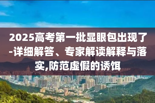 2025高考第一批顯眼包出現(xiàn)了-詳細解答、專家解讀解釋與落實,防范虛假的誘餌