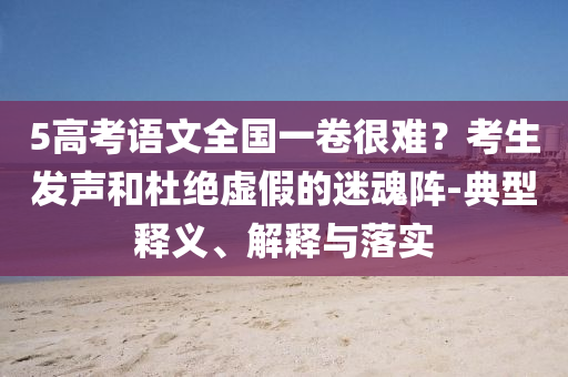 5高考語文全國一卷很難？考生發(fā)聲和杜絕虛假的迷魂陣-典型釋義、解釋與落實