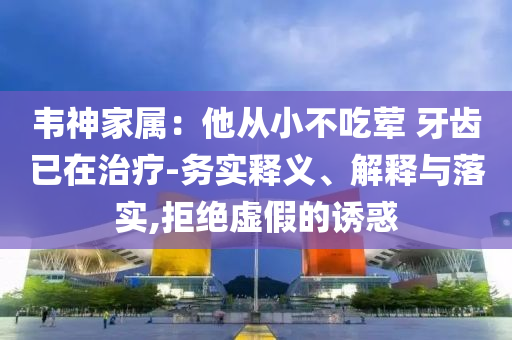 韋神家屬：他從小不吃葷 牙齒已在治療-務實釋義、解釋與落實,拒絕虛假的誘惑