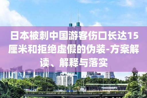 日本被刺中國游客傷口長達15厘米和拒絕虛假的偽裝-方案解讀、解釋與落實