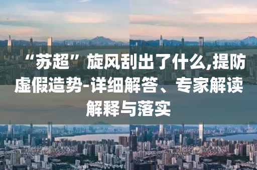 “蘇超”旋風(fēng)刮出了什么,提防虛假造勢(shì)-詳細(xì)解答、專(zhuān)家解讀解釋與落實(shí)