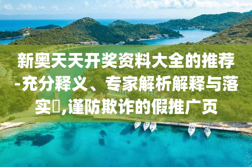新奧天天開獎(jiǎng)資料大全的推薦-充分釋義、專家解析解釋與落實(shí)?,謹(jǐn)防欺詐的假推廣頁