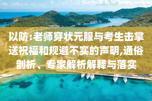 以防:老師穿狀元服與考生擊掌送祝福和規(guī)避不實(shí)的聲明,通俗剖析、專家解析解釋與落實(shí)