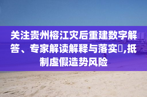 關(guān)注貴州榕江災(zāi)后重建數(shù)字解答、專家解讀解釋與落實(shí)?,抵制虛假造勢風(fēng)險(xiǎn)