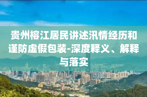 貴州榕江居民講述汛情經(jīng)歷和謹(jǐn)防虛假包裝-深度釋義、解釋與落實