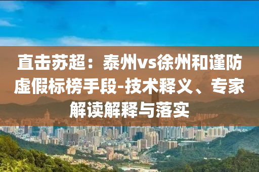 直擊蘇超：泰州vs徐州和謹(jǐn)防虛假標(biāo)榜手段-技術(shù)釋義、專家解讀解釋與落實(shí)