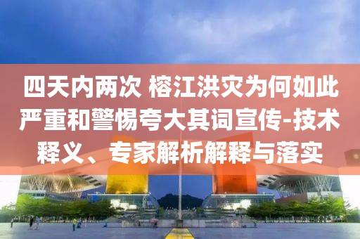 四天內(nèi)兩次 榕江洪災(zāi)為何如此嚴(yán)重和警惕夸大其詞宣傳-技術(shù)釋義、專家解析解釋與落實