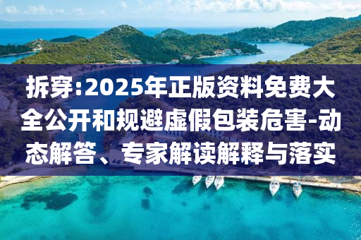 拆穿:2025年正版資料免費(fèi)大全公開(kāi)和規(guī)避虛假包裝危害-動(dòng)態(tài)解答、專(zhuān)家解讀解釋與落實(shí)