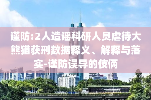 謹防:2人造謠科研人員虐待大熊貓獲刑數(shù)據(jù)釋義、解釋與落實-謹防誤導的伎倆